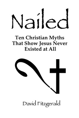 Cover Image for Nailed: Ten Christian Myths That Show Jesus Never Existed at All -- David Fitzgerald, Paperback