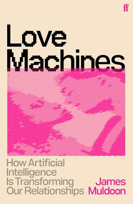 Cover Image for Love Machines: How Artificial Intelligence Is Transforming Our Relationships -- James Muldoon, Hardcover