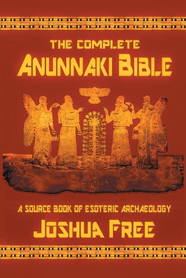 Cover Image for The Complete Anunnaki Bible: A Source Book of Esoteric Archaeology -- Joshua Free, Paperback