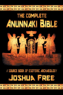 Cover Image for The Complete Anunnaki Bible: A Source Book of Esoteric Archaeology -- Joshua Free, Hardcover