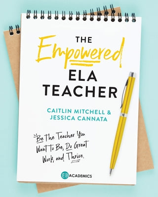 Cover Image for The Empowered ELA Teacher: Be the Teacher You Want to Be, Do Great Work, and Thrive -- Jessica Cannata, Paperback