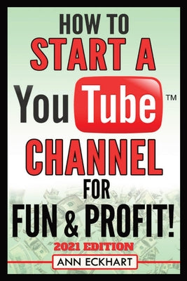 Cover Image for How To Start a YouTube Channel for Fun & Profit 2021 Edition: The Ultimate Guide To Filming, Uploading & Promoting Your Videos for Maximum Income -- Ann Eckhart, Paperback