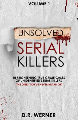 Cover Image for Unsolved Serial Killers: 10 Frightening True Crime Cases of Unidentified Serial Killers (The Ones You've Never Heard of) Volume 1 -- D. R. Werner, Paperback