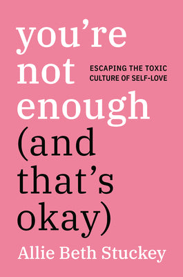 Cover Image for You're Not Enough (and That's Okay): Escaping the Toxic Culture of Self-Love -- Allie Beth Stuckey, Hardcover