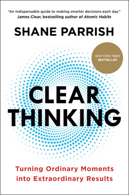 Cover Image for Clear Thinking: Turning Ordinary Moments Into Extraordinary Results -- Shane Parrish, Hardcover