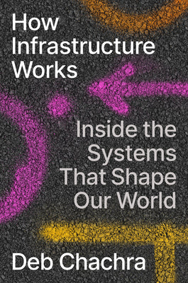 Cover Image for How Infrastructure Works: Inside the Systems That Shape Our World -- Deb Chachra, Hardcover