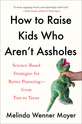 Cover Image for How to Raise Kids Who Aren't Assholes: Science-Based Strategies for Better Parenting--From Tots to Teens -- Melinda Wenner Moyer, Paperback