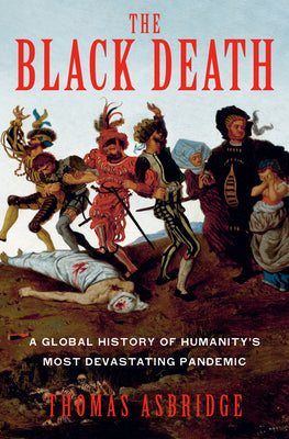 Cover Image for The Black Death: A Global History of Humanity's Most Devastating Pandemic -- Thomas Asbridge, Hardcover