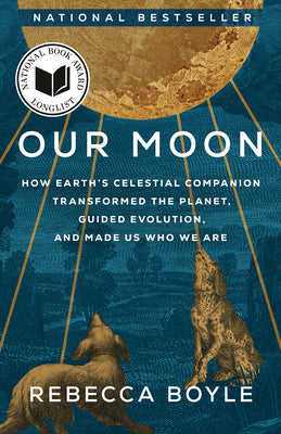 Cover Image for Our Moon: How Earth's Celestial Companion Transformed the Planet, Guided Evolution, and Made Us Who We Are -- Rebecca Boyle, Paperback