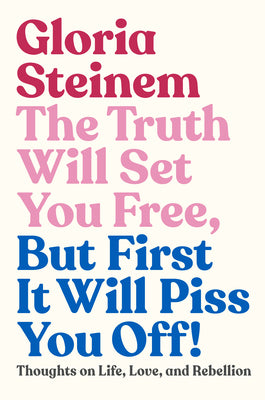 Cover Image for The Truth Will Set You Free, But First It Will Piss You Off!: Thoughts on Life, Love, and Rebellion -- Gloria Steinem, Hardcover