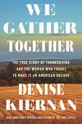 Cover Image for We Gather Together: The True Story of Thanksgiving and the Woman Who Fought to Make It an American Holiday -- Denise Kiernan, Paperback