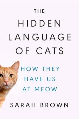 Cover Image for The Hidden Language of Cats: How They Have Us at Meow -- Sarah Brown, Hardcover
