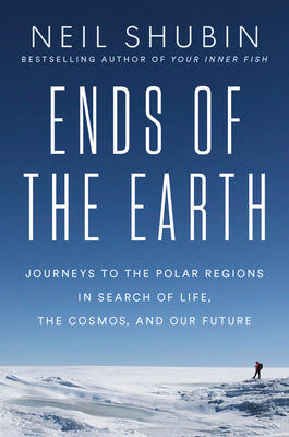 Cover Image for Ends of the Earth: Journeys to the Polar Regions in Search of Life, the Cosmos, and Our Future -- Neil Shubin, Hardcover