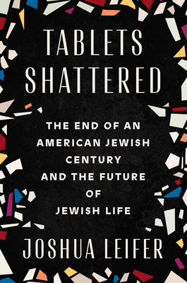 Cover Image for Tablets Shattered: The End of an American Jewish Century and the Future of Jewish Life -- Joshua Leifer, Hardcover