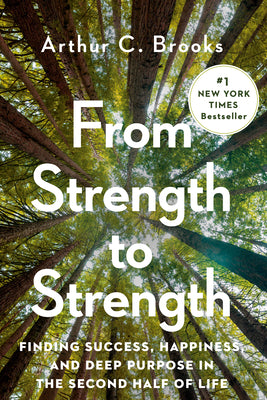 Cover Image for From Strength to Strength: Finding Success, Happiness, and Deep Purpose in the Second Half of Life -- Arthur C. Brooks, Hardcover