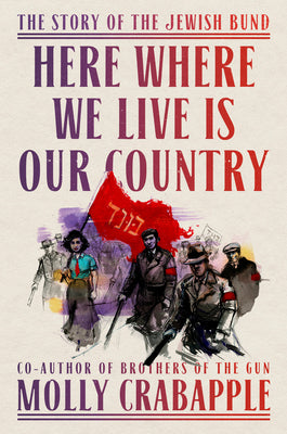 Cover Image for Here Where We Live Is Our Country: The Story of the Jewish Bund -- Molly Crabapple, Hardcover