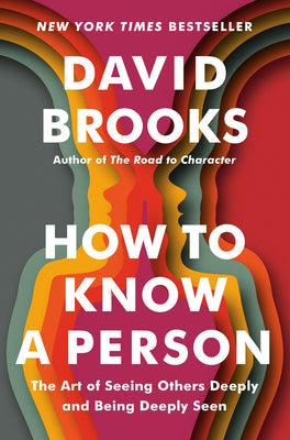 How to Know a Person: The Art of Seeing Others Deeply and Being Deeply Seen -- David Brooks, Hardcover