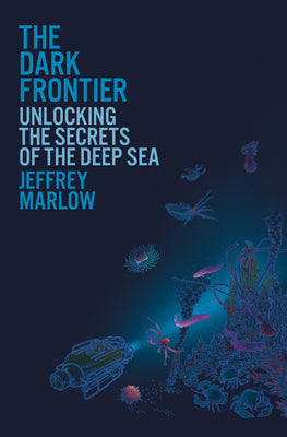 Cover Image for The Dark Frontier: Unlocking the Secrets of the Deep Sea -- Jeffrey Marlow, Hardcover