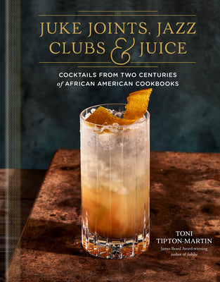 Cover Image for Juke Joints, Jazz Clubs, and Juice: A Cocktail Recipe Book: Cocktails from Two Centuries of African American Cookbooks -- Toni Tipton-Martin, Hardcover