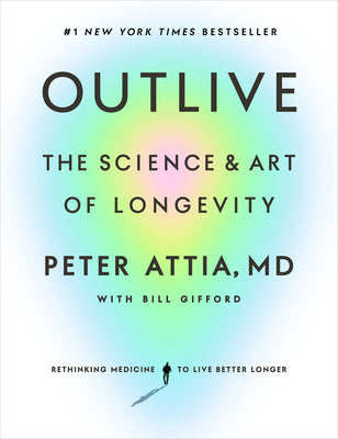 Outlive: The Science and Art of Longevity -- Peter Attia, Hardcover