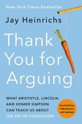 Cover Image for Thank You for Arguing, Fourth Edition (Revised and Updated): What Aristotle, Lincoln, and Homer Simpson Can Teach Us about the Art of Persuasion -- Jay Heinrichs, Paperback