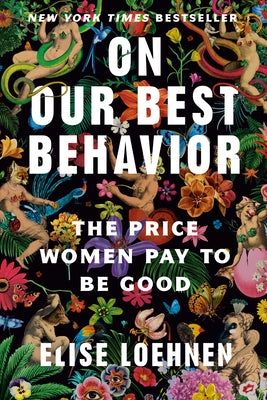 Cover Image for On Our Best Behavior: The Price Women Pay to Be Good -- Elise Loehnen, Paperback