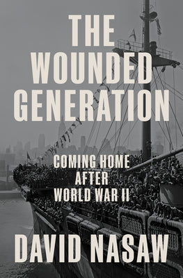 Cover Image for The Wounded Generation: Coming Home After World War II -- David Nasaw, Hardcover