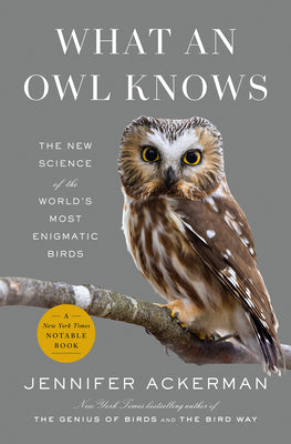 Cover Image for What an Owl Knows: The New Science of the World's Most Enigmatic Birds -- Jennifer Ackerman, Hardcover