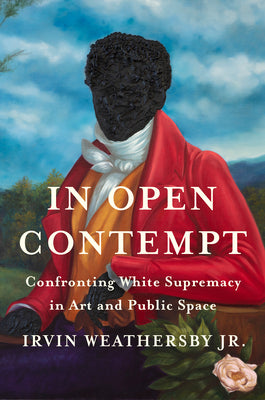 Cover Image for In Open Contempt: Confronting White Supremacy in Art and Public Space -- Irvin Weathersby, Hardcover