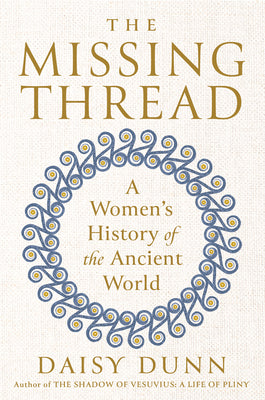 Cover Image for The Missing Thread: A Women's History of the Ancient World -- Daisy Dunn, Hardcover
