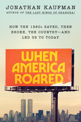 Cover Image for When America Roared: How the 1980s Saved, Then Broke, the Country--And Led Us to Today -- Jonathan Kaufman, Hardcover