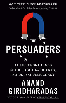 Cover Image for The Persuaders: At the Front Lines of the Fight for Hearts, Minds, and Democracy -- Anand Giridharadas, Paperback