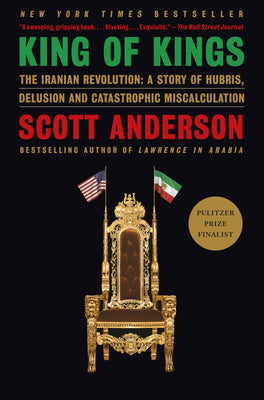Cover Image for King of Kings: The Iranian Revolution: A Story of Hubris, Delusion and Catastrophic Miscalculation -- Scott Anderson, Paperback