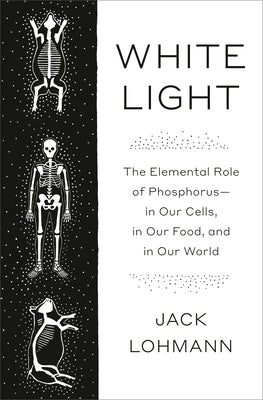 Cover Image for White Light: The Elemental Role of Phosphorus-In Our Cells, in Our Food, and in Our World -- Jack Lohmann, Hardcover