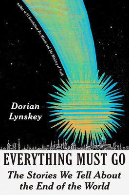Cover Image for Everything Must Go: The Stories We Tell about the End of the World -- Dorian Lynskey, Hardcover