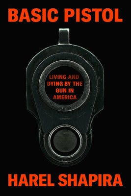 Cover Image for Basic Pistol: Living and Dying by the Gun in America -- Harel Shapira, Hardcover