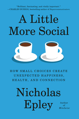 Cover Image for A Little More Social: How Small Choices Create Unexpected Happiness, Health, and Connection -- Nicholas Epley, Hardcover