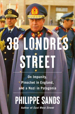 Cover Image for 38 Londres Street: On Impunity, Pinochet in England, and a Nazi in Patagonia -- Philippe Sands, Hardcover