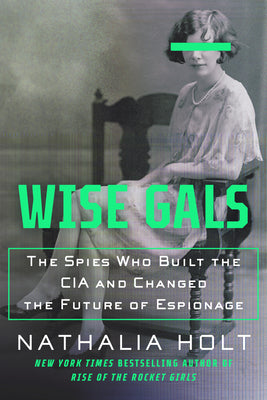 Cover Image for Wise Gals: The Spies Who Built the CIA and Changed the Future of Espionage -- Nathalia Holt, Paperback