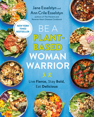 Cover Image for Be a Plant-Based Woman Warrior: Live Fierce, Stay Bold, Eat Delicious: A Cookbook -- Jane Esselstyn, Paperback