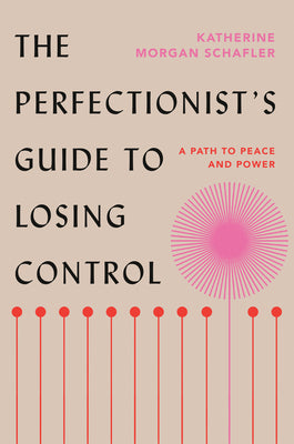 Cover Image for The Perfectionist's Guide to Losing Control: A Path to Peace and Power -- Katherine Morgan Schafler, Hardcover