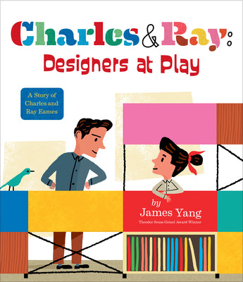 Cover Image for Charles & Ray: Designers at Play: A Story of Charles and Ray Eames -- James Yang, Hardcover