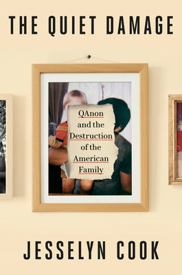 Cover Image for The Quiet Damage: Qanon and the Destruction of the American Family -- Jesselyn Cook, Hardcover
