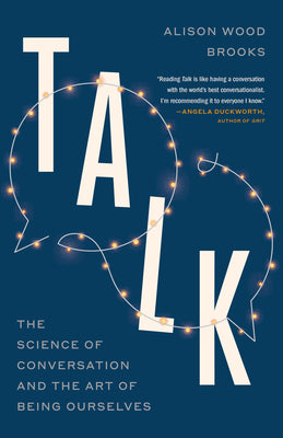 Cover Image for Talk: The Science of Conversation and the Art of Being Ourselves -- Alison Wood Brooks, Paperback