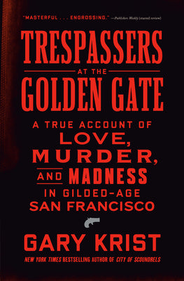 Cover Image for Trespassers at the Golden Gate: A True Account of Love, Murder, and Madness in Gilded-Age San Francisco -- Gary Krist, Hardcover