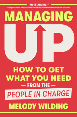 Cover Image for Managing Up: How to Get What You Need from the People in Charge -- Melody Wilding, Hardcover