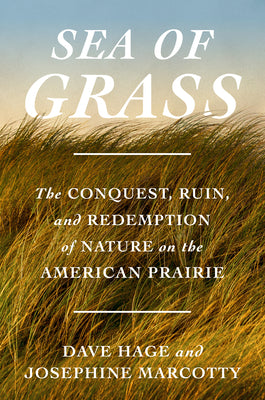 Cover Image for Sea of Grass: The Conquest, Ruin, and Redemption of Nature on the American Prairie -- Dave Hage, Hardcover