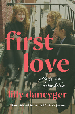 Cover Image for First Love: Essays on Friendship -- Lilly Dancyger, Hardcover