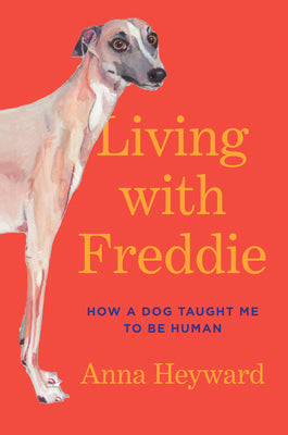 Cover Image for Living with Freddie: How a Dog Taught Me to Be Human -- Anna Heyward, Hardcover