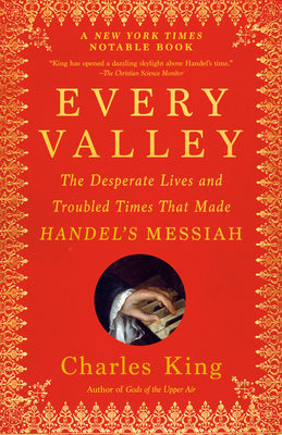 Cover Image for Every Valley: The Desperate Lives and Troubled Times That Made Handel's Messiah -- Charles King, Paperback